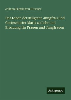 Das Leben der seligsten Jungfrau und Gottesmutter Maria zu Lehr und Erbauung für Frauen und Jungfrauen - Hirscher, Johann Baptist Von