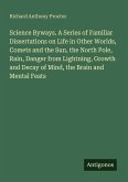 Science Byways. A Series of Familiar Dissertations on Life in Other Worlds, Comets and the Sun, the North Pole, Rain, Danger from Lightning, Growth and Decay of Mind, the Brain and Mental Feats Science Byways. A Series of Familiar Dissertations on Life in Other Worlds, Comets and the Sun, the North Pole, Rain, Danger from Lightning, Growth and Decay of Mind, the Brain and Mental Feats