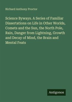 Cover Science Byways. A Series of Familiar Dissertations on Life in Other Worlds, Comets and the Sun, the North Pole, Rain, Danger from Lightning, Growth and Decay of Mind, the Brain and Mental Feats