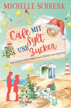Café mit Sylt und Zucker: Ein Weihnachtswunder kommt nicht von ungefähr - Schrenk, Michelle Café mit Sylt und Zucker: Ein Weihnachtswunder kommt nicht von ungefähr - Schrenk, Michelle