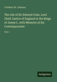 The Life of Sir Edward Coke, Lord Chief Justice of England in the Reign of James I., with Memoirs of his Contemporaries - Johnson, Cuthbert W.