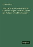Tales and Sketches, Illustrating the Character, Usages, Traditions, Sports and Pastimes of the Irish Peasantry
