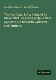 The New Hymn Book, Designed for Universalist Societies: Compiled from Approved Authors, with Variations and Additions