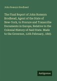 The Final Report of John Romeyn Brodhead, Agent of the State of New-York, to Procure and Transcribe Documents in Europe, Relative to the Colonial History of Said State. Made to the Governor, 12th February, 1845