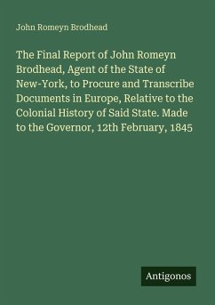 Cover The Final Report of John Romeyn Brodhead, Agent of the State of New-York, to Procure and Transcribe Documents in Europe, Relative to the Colonial History of Said State. Made to the Governor, 12th February, 1845