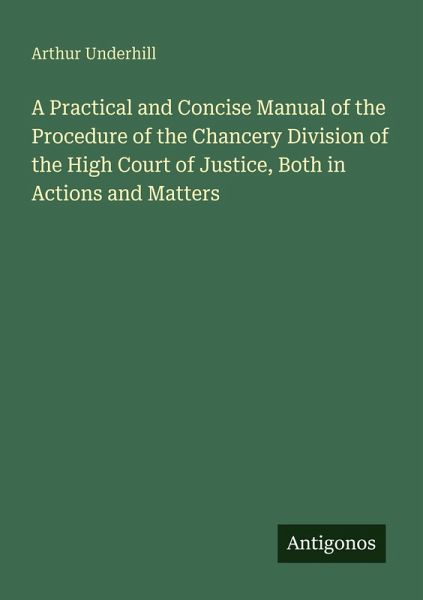 A Practical and Concise Manual of the Procedure of the Chancery Division of the High Court of Justice, Both in Actions and Matters A Practical and Concise Manual of the Procedure of the Chancery Division of the High Court of Justice, Both in Actions and Matters