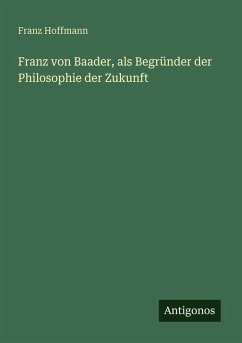 Franz von Baader, als Begründer der Philosophie der Zukunft - Hoffmann, Franz