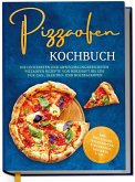 Pizzaofen Kochbuch: Die leckersten und abwechslungsreichsten Pizzaofen Rezepte von herzhaft bis süß für Gas-, Elektro- und Holzbackofen   inkl. Pizzasoßen, Teigrezepten, Fingerfood, Desserts uvm.