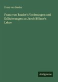 Franz von Baader's Vorlesungen und Erläuterungen zu Jacob Böhme's Lehre