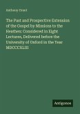 The Past and Prospective Extension of the Gospel by Missions to the Heathen: Considered in Eight Lectures, Delivered before the University of Oxford in the Year MDCCCXLIII