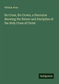 No Cross, No Crown, a Discourse Showing the Nature and Discipline of the Holy Cross of Christ No Cross, No Crown, a Discourse Showing the Nature and Discipline of the Holy Cross of Christ