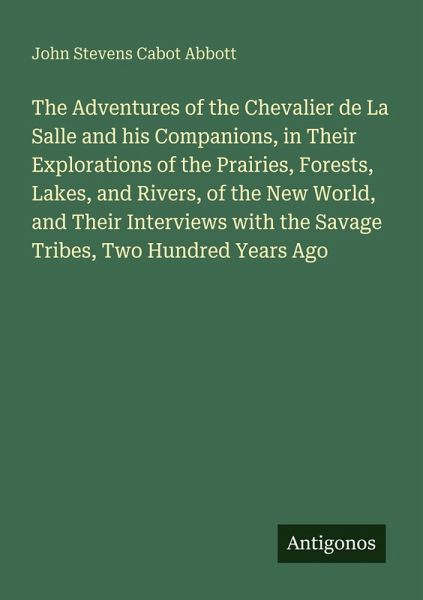 The Adventures of the Chevalier de La Salle and his Companions, in Their Explorations of the Prairies, Forests, Lakes, and Rivers, of the New World, and Their Interviews with the Savage Tribes, Two Hundred Years Ago