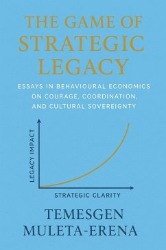 The Game of Strategic Legacy: Essays in Behavioural Economics on Courage, Coordination, and Cultural Sovereignty (eBook, ePUB) - Muleta-Erena, Temesgen The Game of Strategic Legacy: Essays in Behavioural Economics on Courage, Coordination, and Cultural Sovereignty (eBook, ePUB) - Muleta-Erena, Temesgen
