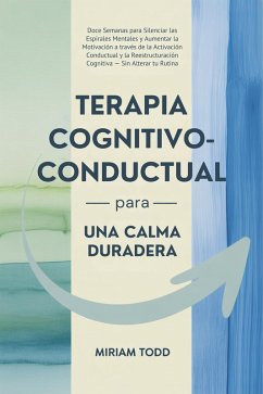 Cover Terapia Cognitivo-Conductual para una Calma Duradera: Doce Semanas para Silenciar las Espirales Mentales y Aumentar la Motivación a través de la Activación Conductual y la Reestructuración Cognitiva (eBook, ePUB)