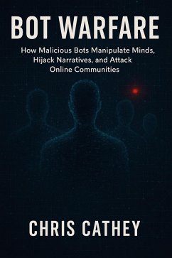 Bot Warfare: How Malicious Bots Manipulate Minds, Hijack Narratives, and Undermine the Digital World (eBook, ePUB) - Cathey, Chris