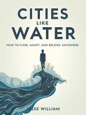 Cities Like Water: How to Flow, Adapt and Belong Anywhere (eBook, ePUB) Cities Like Water: How to Flow, Adapt and Belong Anywhere (eBook, ePUB)