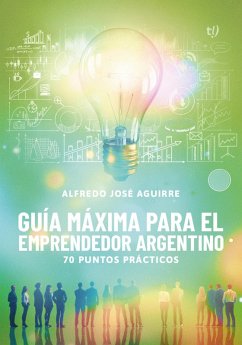 Guía máxima para el emprendedor argentino (eBook, ePUB) - Aguirre, Alfredo José Guía máxima para el emprendedor argentino (eBook, ePUB) - Aguirre, Alfredo José