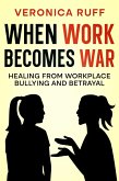 When Work Becomes War: Healing from Workplace Bullying and Betrayal (eBook, ePUB)
