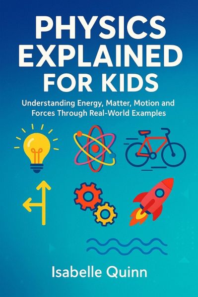 Physics Explained for Kids: Understanding Energy, Matter, Motion and Forces Through Real-World Examples (eBook, ePUB)