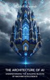 The Architecture of AI: Understanding the Building Blocks of Machine Intelligence (ARTIFICIAL INTELLIGENCE) (eBook, ePUB)