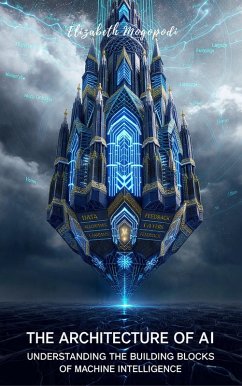 Cover The Architecture of AI: Understanding the Building Blocks of Machine Intelligence (ARTIFICIAL INTELLIGENCE) (eBook, ePUB)