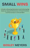 Small Wins: A Guide to Boosting Motivation and Achieving Big Goals by Using the Momentum of Small Victories to Drive Success in Life and Work (eBook, ePUB)