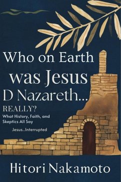 Cover Who on Earth Was Jesus D Nazareth... Really? What History, Faith, and Skeptics All Say (eBook, ePUB)