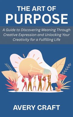 Cover The Art of Purpose: A Guide to Discovering Meaning Through Creative Expression and Unlocking Your Creativity for a Fulfilling Life (eBook, ePUB)