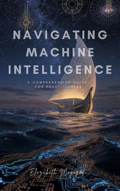 Cover Navigating Machine Intelligence: A Comprehensive Guide for Practitioners (eBook, ePUB)