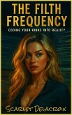 The Filth Frequency: Coding Your Kinks into Reality (Addictive Filth, #4) (eBook, ePUB) The Filth Frequency: Coding Your Kinks into Reality (Addictive Filth, #4) (eBook, ePUB)