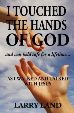 Cover I Touched the Hands of God and Was Held Safe for a Lifetime as I Walked and Talked with Jesus (eBook, ePUB)