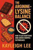 The Arginine-Lysine Balance: How to Eat Everything and Avoid Herpes Outbreaks (eBook, ePUB)