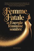 Femme Fatale et Énergie Féminine Sombre : Révélez les Secrets Intemporels de la Séduction, de la Confiance et du Pouvoir à Travers les Archétypes Anciens et la Psychologie Moderne (eBook, ePUB)