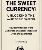 THE SWEET CURRENCY: UNLOCKING THE VALUE OF THE DIASPORA. How Remittances from Cameroon Diasporas Transform Lives and Economies (eBook, ePUB)