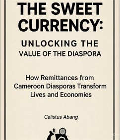 THE SWEET CURRENCY: UNLOCKING THE VALUE OF THE DIASPORA. How Remittances from Cameroon Diasporas Transform Lives and Economies (eBook, ePUB) - Mvo, Abang Calistus