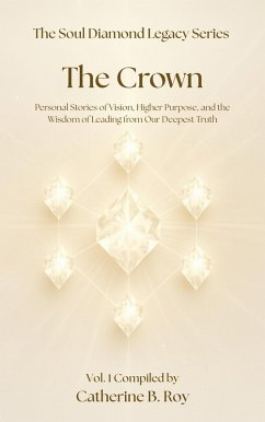 Cover The Soul Diamond Legacy Series - The Crown - Personal Stories of Vision, Higher Purpose, and the Wisdom of Leading from Our Deepest Truth (eBook, ePUB)