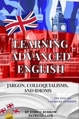 Learning Advanced English - jargon, colloquialisms, and idioms for English language learners (eBook, ePUB) Learning Advanced English - jargon, colloquialisms, and idioms for English language learners (eBook, ePUB)