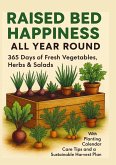RAISED BED HAPPINESS ALL YEAR ROUND 365 Days of Fresh Vegetables, Herbs & Salads - With Planting Calendar, Care Tips and a Sustainable Harvest Plan