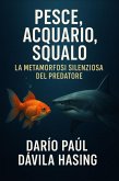 Pesce, Acquario, Squalo "La Metamorfosi Silenziosa del Predatore" (eBook, ePUB) Pesce, Acquario, Squalo "La Metamorfosi Silenziosa del Predatore" (eBook, ePUB)