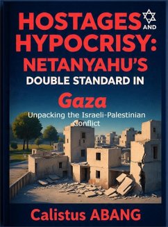 HOSTAGES AND HYPOCRISY: NETANYAHU'S DOUBLE STANDARD IN GAZA. Unpacking the Israeli-Palestinian Conflict (eBook, ePUB) - Mvo, Abang Calistus