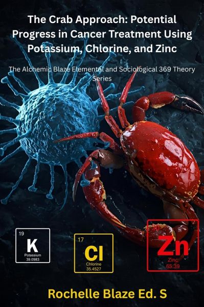 The Crab Approach: Potential Progress in Cancer Treatment Using Potassium, Chlorine, and Zinc (The Alchemic Blaze Elemental and Sociological 369 Theory Series) (eBook, ePUB)