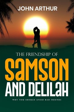 The Friendship Of Samson And Delilah: Why You Should Avoid Bad Friends (Biblical Friendships, #2) (eBook, ePUB) - Arthur, John The Friendship Of Samson And Delilah: Why You Should Avoid Bad Friends (Biblical Friendships, #2) (eBook, ePUB) - Arthur, John