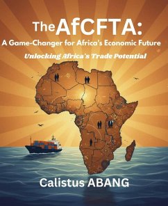 The AFCFTA: A Game-Changer for Africa's Economic Future. Unlocking Africa's Trade Potential (eBook, ePUB) - Abang, Calistus