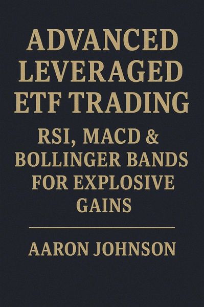 Advanced Leveraged ETF Trading: RSI, MACD & Bollinger Bands for Explosive Gains. (eBook, ePUB)