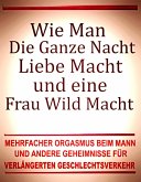 Wie man die ganze Nacht Liebe macht und eine Frau wild macht. Mehrfacher Orgasmus beim Mann und andere Geheimnisse für verlängerten Geschlechtsverkehr. (eBook, ePUB) Wie man die ganze Nacht Liebe macht und eine Frau wild macht. Mehrfacher Orgasmus beim Mann und andere Geheimnisse für verlängerten Geschlechtsverkehr. (eBook, ePUB)