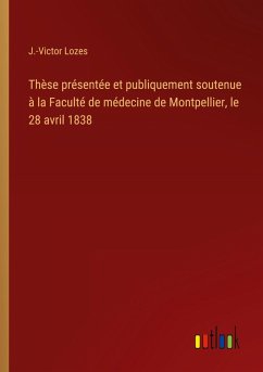 Thèse présentée et publiquement soutenue à la Faculté de médecine de Montpellier, le 28 avril 1838