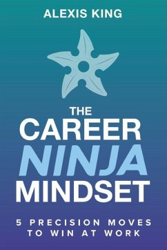 The Career Ninja Mindset(TM) - King, Alexis The Career Ninja Mindset(TM) - King, Alexis