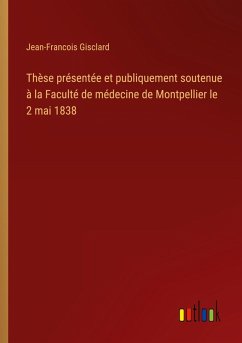 Cover Thèse présentée et publiquement soutenue à la Faculté de médecine de Montpellier le 2 mai 1838