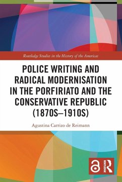 Police Writing and Radical Modernisation in the Porfiriato and the Conservative Republic (1870s-1910s) - Carrizo de Reimann, Agustina Police Writing and Radical Modernisation in the Porfiriato and the Conservative Republic (1870s-1910s) - Carrizo de Reimann, Agustina