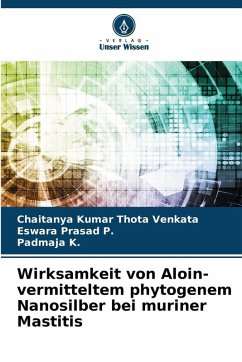 Wirksamkeit von Aloin-vermitteltem phytogenem Nanosilber bei muriner Mastitis - Thota Venkata, Chaitanya Kumar;P., Eswara Prasad;K., Padmaja
